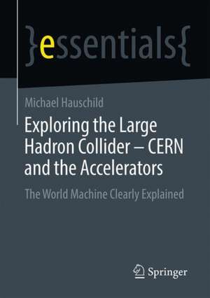 Exploring the Large Hadron Collider - CERN and the Accelerators: The World Machine Clearly Explained de Michael Hauschild