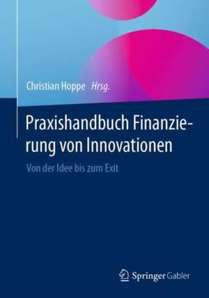 Praxishandbuch Finanzierung von Innovationen: Von der Idee bis zum Exit de Christian Hoppe