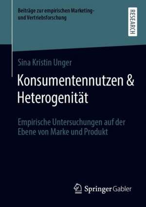 Konsumentennutzen & Heterogenität: Empirische Untersuchungen auf der Ebene von Marke und Produkt de Sina Kristin Unger