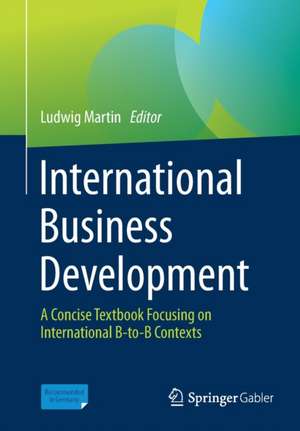 International Business Development: A Concise Textbook Focusing on International B-to-B Contexts de Ludwig Martin