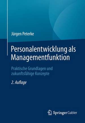 Personalentwicklung als Managementfunktion: Praktische Grundlagen und zukunftsfähige Konzepte de Jürgen Peterke