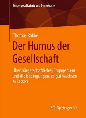 Der Humus der Gesellschaft: Über bürgerschaftliches Engagement und die Bedingungen, es gut wachsen zu lassen de Thomas Röbke