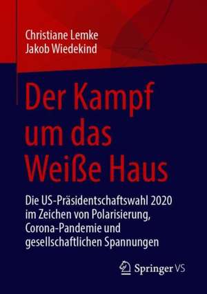 Der Kampf um das Weiße Haus: Die US-Präsidentschaftswahl 2020 im Zeichen von Polarisierung, Corona-Pandemie und gesellschaftlichen Spannungen de Christiane Lemke