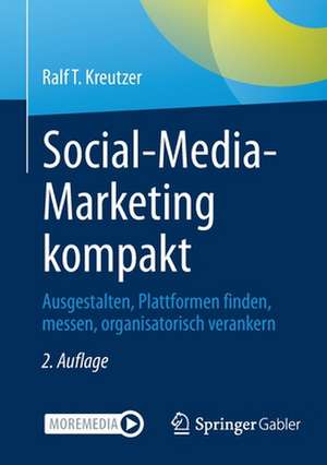 Social-Media-Marketing kompakt: Ausgestalten, Plattformen finden, messen, organisatorisch verankern de Ralf T. Kreutzer