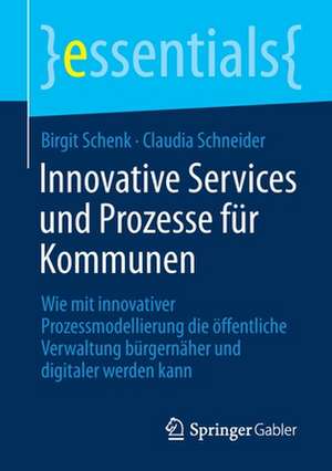 Innovative Services und Prozesse für Kommunen: Wie mit innovativer Prozessmodellierung die öffentliche Verwaltung bürgernäher und digitaler werden kann de Birgit Schenk