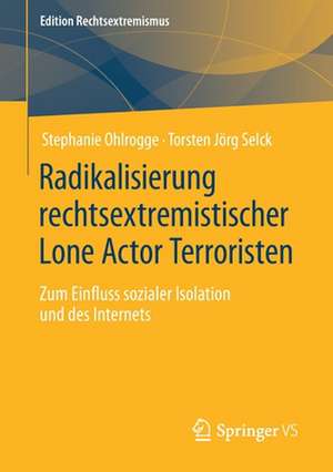 Radikalisierung rechtsextremistischer Lone Actor Terroristen: Zum Einfluss sozialer Isolation und des Internets de Stephanie Ohlrogge