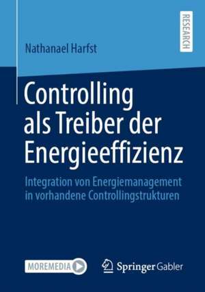 Controlling als Treiber der Energieeffizienz: Integration von Energiemanagement in vorhandene Controllingstrukturen de Nathanael Harfst