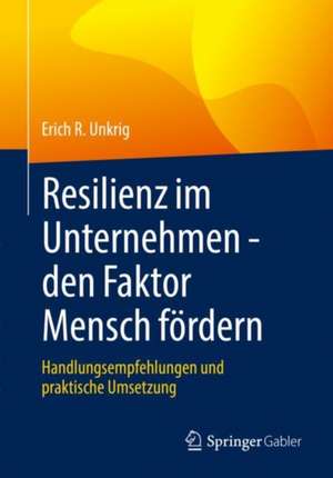 Resilienz im Unternehmen - den Faktor Mensch fördern: Handlungsempfehlungen und praktische Umsetzung de Erich R. Unkrig