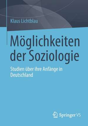 Möglichkeiten der Soziologie: Studien über ihre Anfänge in Deutschland de Klaus Lichtblau