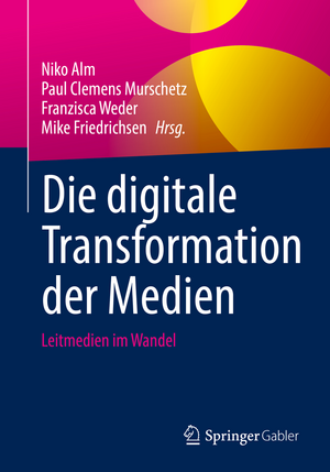 Die digitale Transformation der Medien: Leitmedien im Wandel de Niko Alm