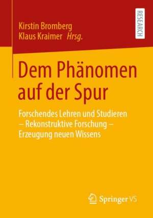 Dem Phänomen auf der Spur: Forschendes Lehren und Studieren – Rekonstruktive Forschung – Erzeugung neuen Wissens de Kirstin Bromberg