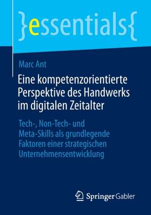 Eine kompetenzorientierte Perspektive des Handwerks im digitalen Zeitalter: Tech-, Non-Tech- und Meta-Skills als grundlegende Faktoren einer strategischen Unternehmensentwicklung de Marc Ant