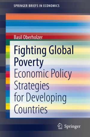 Fighting Global Poverty: Economic Policy Strategies for Developing Countries de Basil Oberholzer