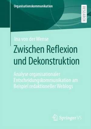 Zwischen Reflexion und Dekonstruktion: Analyse organisationaler Entscheidungskommunikation am Beispiel redaktioneller Weblogs de Ina von der Wense