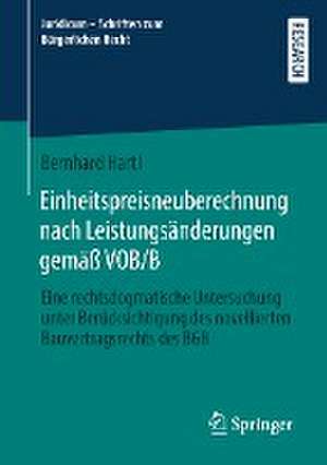 Einheitspreisneuberechnung nach Leistungsänderungen gemäß VOB/B: Eine rechtsdogmatische Untersuchung unter Berücksichtigung des novellierten Bauvertragsrechts des BGB de Bernhard Hartl