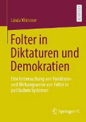 Folter in Diktaturen und Demokratien: Eine Untersuchung von Funktions- und Wirkungsweise von Folter in politischen Systemen de Linda Wimmer