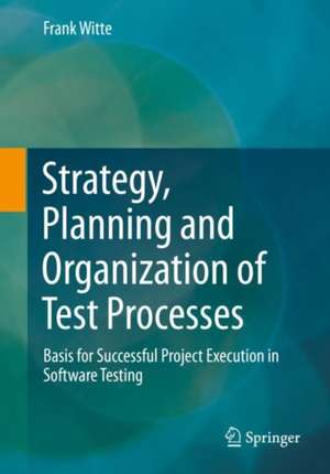 Strategy, Planning and Organization of Test Processes: Basis for Successful Project Execution in Software Testing de Frank Witte