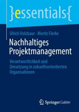 Nachhaltiges Projektmanagement: Verantwortlichkeit und Umsetzung in zukunftsorientierten Organisationen de Ulrich Holzbaur