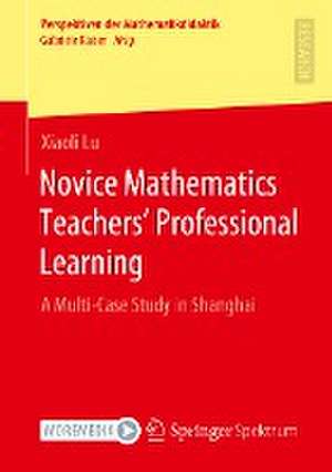 Novice Mathematics Teachers’ Professional Learning: A Multi-Case Study in Shanghai de Xiaoli Lu