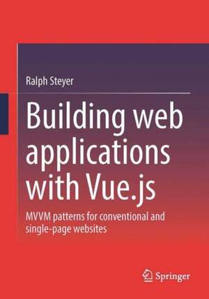 Building web applications with Vue.js: MVVM patterns for conventional and single-page websites de Ralph Steyer