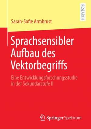 Sprachsensibler Aufbau des Vektorbegriffs: Eine Entwicklungsforschungsstudie in der Sekundarstufe II de Sarah-Sofie Armbrust