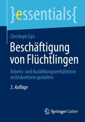 Beschäftigung von Flüchtlingen: Arbeits- und Ausbildungsverhältnisse rechtskonform gestalten de Christoph Gyo