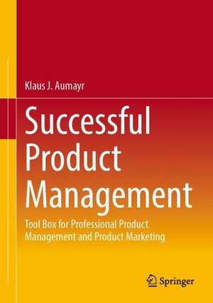 Successful Product Management: Tool Box for Professional Product Management and Product Marketing de Klaus J. Aumayr