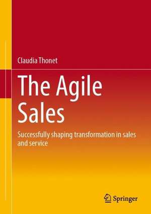 The Agile Sales: Successfully shaping transformation in sales and service de Claudia Thonet