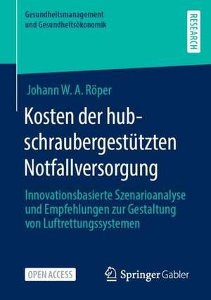 Kosten der hubschraubergestützten Notfallversorgung: Innovationsbasierte Szenarioanalyse und Empfehlungen zur Gestaltung von Luftrettungssystemen de Johann W. A. Röper