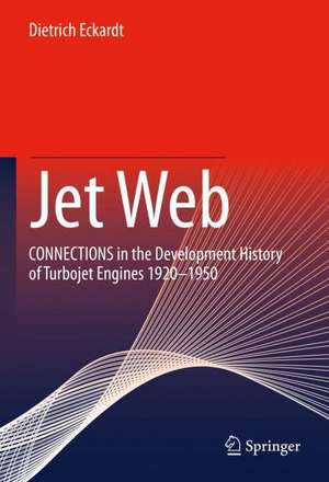 Jet Web: CONNECTIONS in the Development History of Turbojet Engines 1920 - 1950 de Dietrich Eckardt