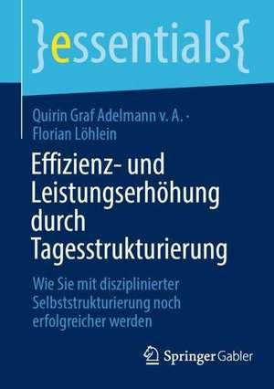 Effizienz- und Leistungserhöhung durch Tagesstrukturierung: Wie Sie mit disziplinierter Selbststrukturierung noch erfolgreicher werden de Quirin Graf Adelmann v. A.