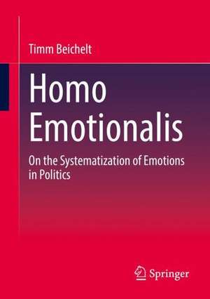 Homo Emotionalis: On the Systematization of Emotions in Politics de Timm Beichelt