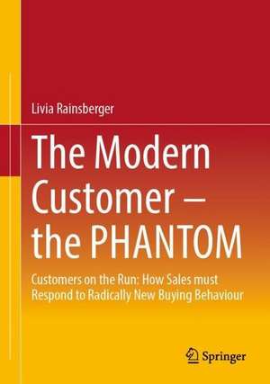 The Modern Customer – the PHANTOM: Customers on the Run: How Sales must Respond to Radically New Buying Behavior de Livia Rainsberger