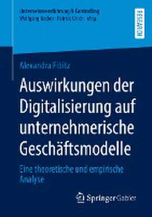 Auswirkungen der Digitalisierung auf unternehmerische Geschäftsmodelle: Eine theoretische und empirische Analyse de Alexandra Fibitz