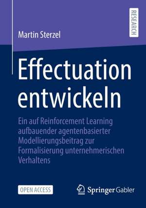 Effectuation entwickeln: Ein auf Reinforcement Learning aufbauender agentenbasierter Modellierungsbeitrag zur Formalisierung unternehmerischen Verhaltens de Martin Sterzel