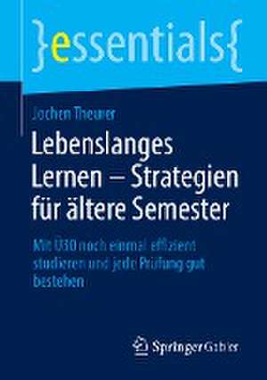 Lebenslanges Lernen – Strategien für ältere Semester: Mit Ü30 noch einmal effizient studieren und jede Prüfung gut bestehen de Jochen Theurer