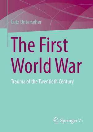 The First World War: Trauma of the Twentieth Century de Lutz Unterseher