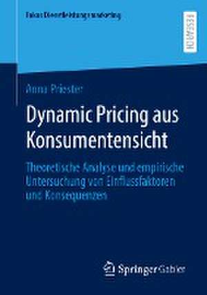 Dynamic Pricing aus Konsumentensicht: Theoretische Analyse und empirische Untersuchung von Einflussfaktoren und Konsequenzen de Anna Priester