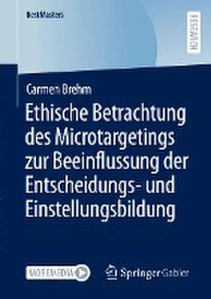 Ethische Betrachtung des Microtargetings zur Beeinflussung der Entscheidungs- und Einstellungsbildung de Carmen Brehm