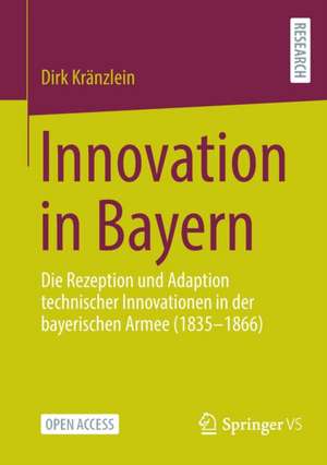 Innovation in Bayern: Die Rezeption und Adaption technischer Innovationen in der bayerischen Armee (1835-1866) de Dirk Kränzlein