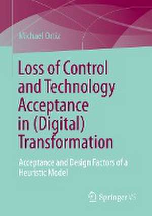 Loss of Control and Technology Acceptance in (Digital) Transformation: Acceptance and Design Factors of a Heuristic Model de Michael Ortiz