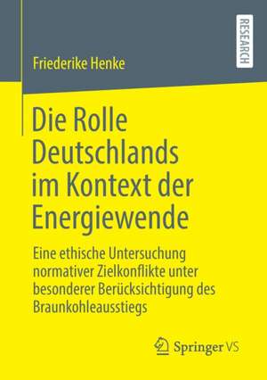 Die Rolle Deutschlands im Kontext der Energiewende: Eine ethische Untersuchung normativer Zielkonflikte unter besonderer Berücksichtigung des Braunkohleausstiegs de Friederike Henke