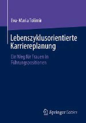 Lebenszyklusorientierte Karriereplanung: Ein Weg für Frauen in Führungspositionen de Eva-Maria Tolimir