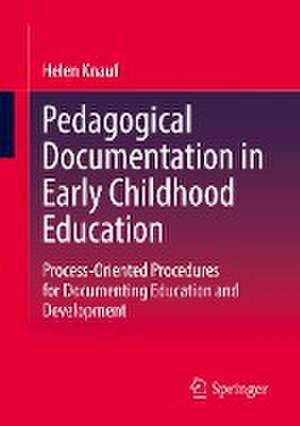 Pedagogical Documentation in Early Childhood Education: Process-Oriented Procedures for Documenting Education and Development de Helen Knauf