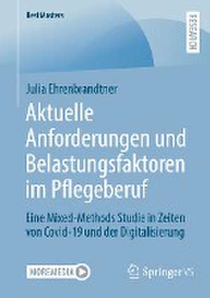 Aktuelle Anforderungen und Belastungsfaktoren im Pflegeberuf: Eine Mixed-Methods Studie in Zeiten von Covid-19 und der Digitalisierung de Julia Ehrenbrandtner