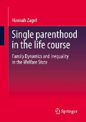 Single parenthood in the life course: Family Dynamics and Inequality in the Welfare State de Hannah Zagel