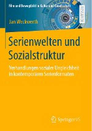 Serienwelten und Sozialstruktur: Verhandlungen sozialer Ungleichheit in kontemporären Serienformaten de Jan Weckwerth