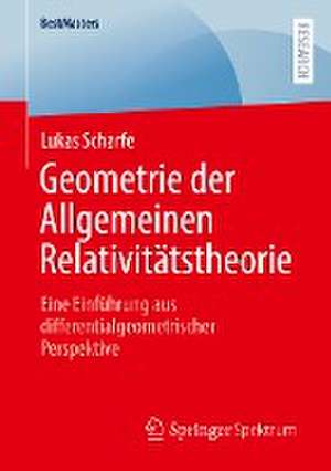 Geometrie der Allgemeinen Relativitätstheorie: Eine Einführung aus differentialgeometrischer Perspektive de Lukas Scharfe