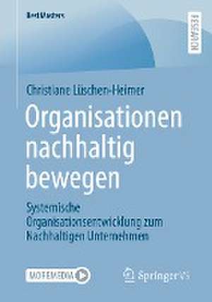 Organisationen nachhaltig bewegen: Systemische Organisationsentwicklung zum Nachhaltigen Unternehmen de Christiane Lüschen-Heimer