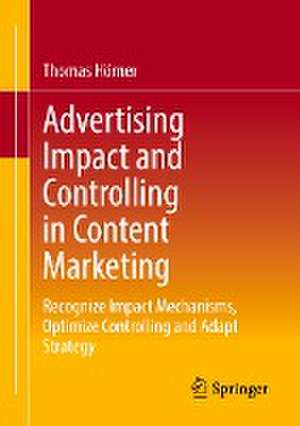 Advertising Impact and Controlling in Content Marketing: Recognize Impact Mechanisms, Optimize Controlling and Adapt Strategy de Thomas Hörner